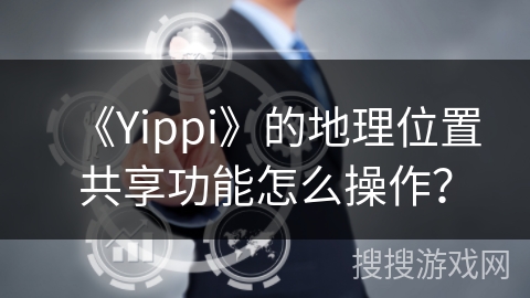 《Yippi》的地理位置共享功能怎么操作？