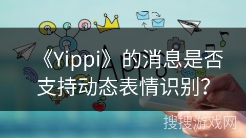 《Yippi》的消息是否支持动态表情识别？