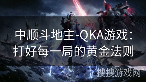 中顺斗地主-QKA游戏：打好每一局的黄金法则