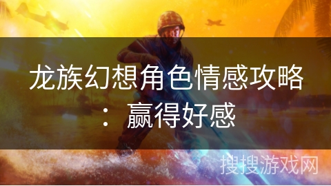 龙族幻想角色情感攻略：赢得好感