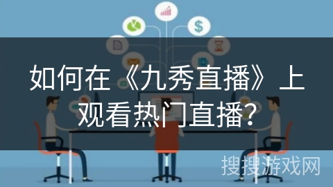 如何在《九秀直播》上观看热门直播？