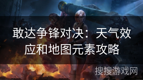 敢达争锋对决:天气效应和地图元素攻略 敢达争锋对决:天气效应和地图元素攻略