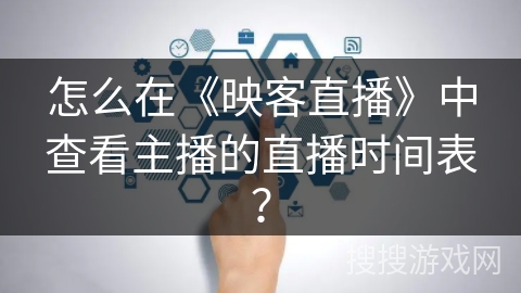 怎么在《映客直播》中查看主播的直播时间表？