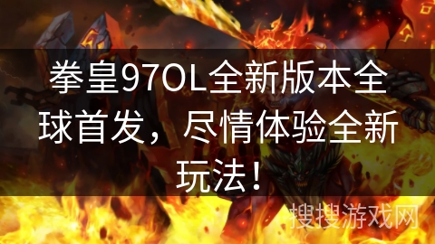 拳皇97OL全新版本全球首发，尽情体验全新玩法！