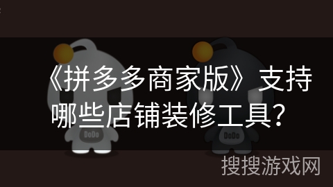 《拼多多商家版》支持哪些店铺装修工具？