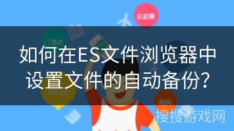 如何在ES文件浏览器中设置文件的自动备份？