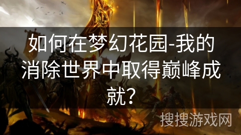 如何在梦幻花园-我的消除世界中取得巅峰成就? 如何在梦幻花园-我的消除世界中取得巅峰成就?