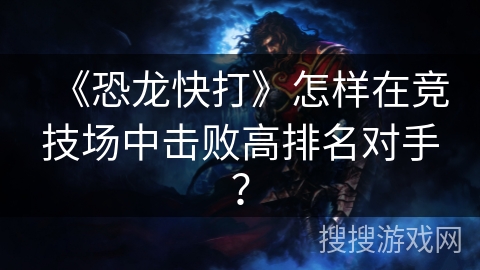 《恐龙快打》怎样在竞技场中击败高排名对手？