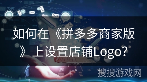 如何在《拼多多商家版》上设置店铺Logo？