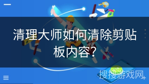 清理大师如何清除剪贴板内容？