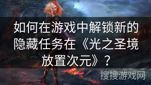 如何在游戏中解锁新的隐藏任务在《光之圣境放置次元》？