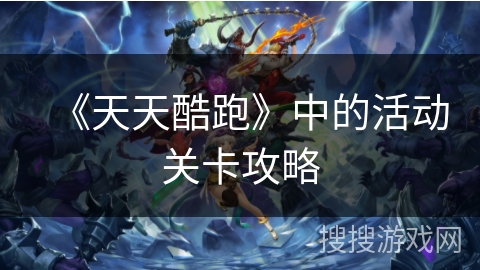 《天天酷跑》中的活动关卡攻略 《天天酷跑》中的活动关卡攻略