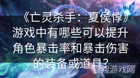 《亡灵杀手：夏侯惇》游戏中有哪些可以提升角色暴击率和暴击伤害的装备或道具？