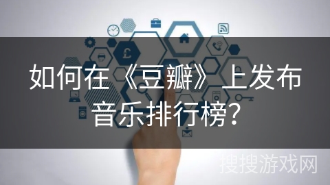 如何在《豆瓣》上发布音乐排行榜？