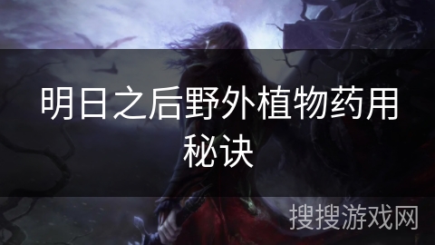 明日之后野外植物药用秘诀