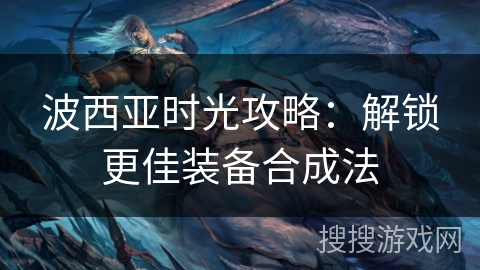 波西亚时光攻略：解锁更佳装备合成法
