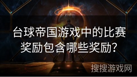 台球帝国游戏中的比赛奖励包含哪些奖励? 台球帝国游戏中的比赛奖励包含哪些奖励?