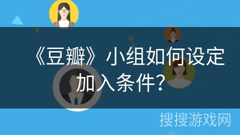 《豆瓣》小组如何设定加入条件? 《豆瓣》小组如何设定加入条件?