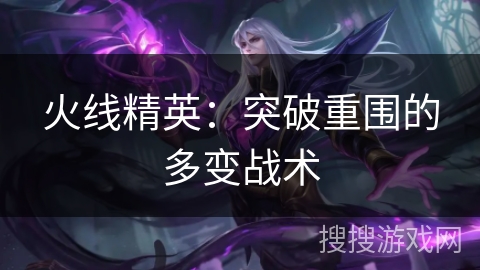 火线精英：突破重围的多变战术