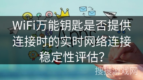 WiFi万能钥匙是否提供连接时的实时网络连接稳定性评估？
