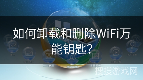 如何卸载和删除WiFi万能钥匙？