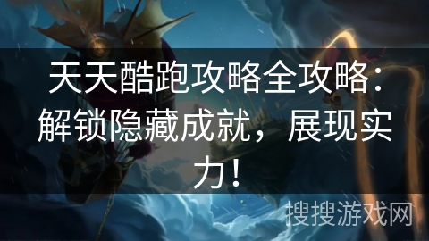 天天酷跑攻略全攻略：解锁隐藏成就，展现实力！