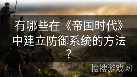 有哪些在《帝国时代》中建立防御系统的方法？