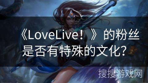 《LoveLive！》的粉丝是否有特殊的文化？