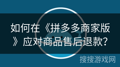 如何在《拼多多商家版》应对商品售后退款？