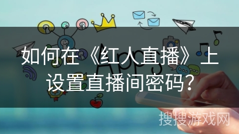 如何在《红人直播》上设置直播间密码？