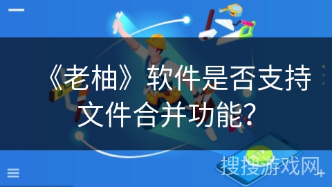 《老柚》软件是否支持文件合并功能？