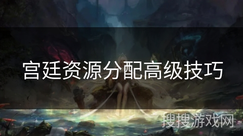 宫廷资源分配高级技巧