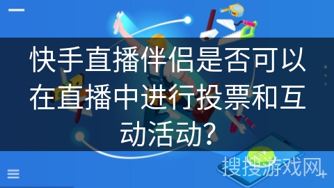 快手直播伴侣是否可以在直播中进行投票和互动活动？