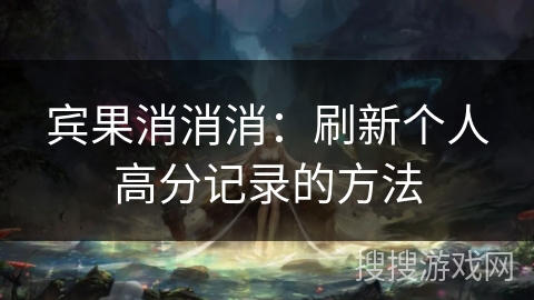 宾果消消消：刷新个人高分记录的方法