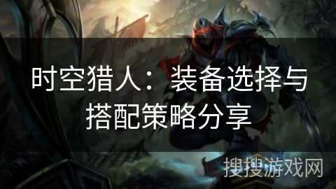 时空猎人：装备选择与搭配策略分享