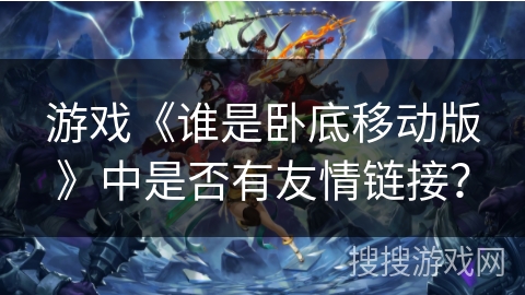 游戏《谁是卧底移动版》中是否有友情链接？
