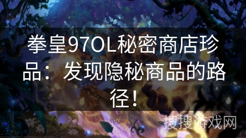 拳皇97OL秘密商店珍品：发现隐秘商品的路径！