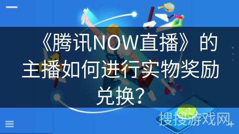《腾讯NOW直播》的主播如何进行实物奖励兑换？