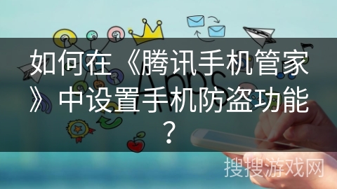 如何在《腾讯手机管家》中设置手机防盗功能？