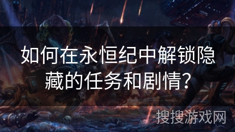 如何在永恒纪中解锁隐藏的任务和剧情？