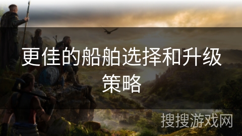 更佳的船舶选择和升级策略