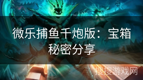 微乐捕鱼千炮版：宝箱秘密分享