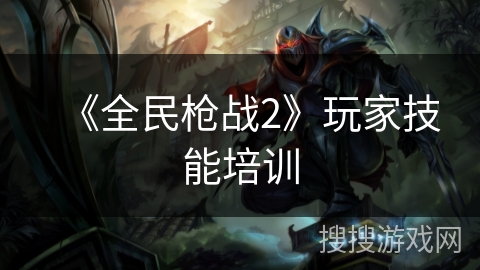 《全民枪战2》玩家技能培训