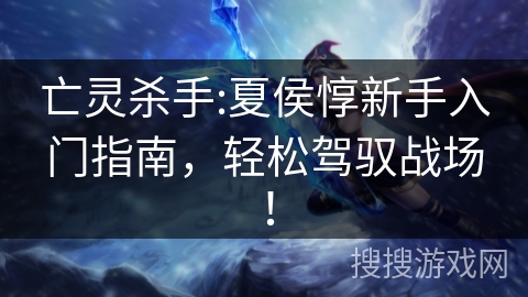 亡灵杀手:夏侯惇新手入门指南，轻松驾驭战场！