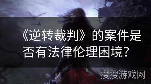 《逆转裁判》的案件是否有法律伦理困境？