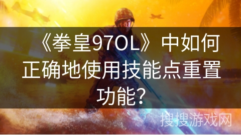 《拳皇97OL》中如何正确地使用技能点重置功能？