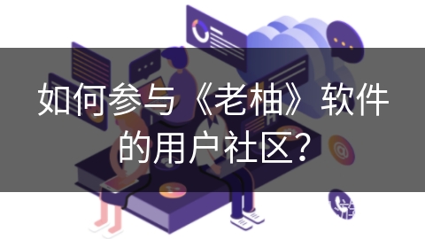 如何参与《老柚》软件的用户社区？