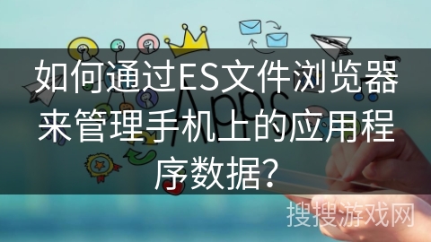 如何通过ES文件浏览器来管理手机上的应用程序数据？