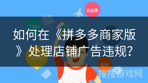 如何在《拼多多商家版》处理店铺广告违规？