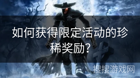 如何获得限定活动的珍稀奖励？